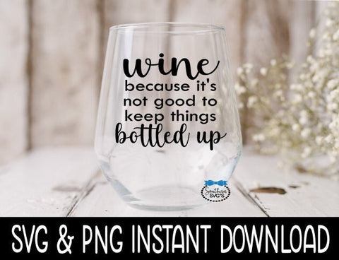 Wine Because It's Not Good To Keep Things Bottled Up SVG, Wine Glass SVG Files, SVG Instant Download, Cricut Cut Files, Silhouette Cut Files