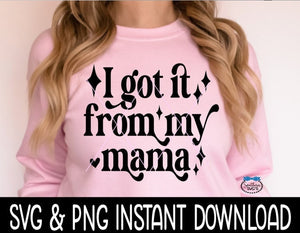 I Got It From My Mama SVG File, I Got It From My Mama Tee Shirt SVG, Mother's Day PNG, Instant Download, Cricut Cut File, Silhouette Cut File Download