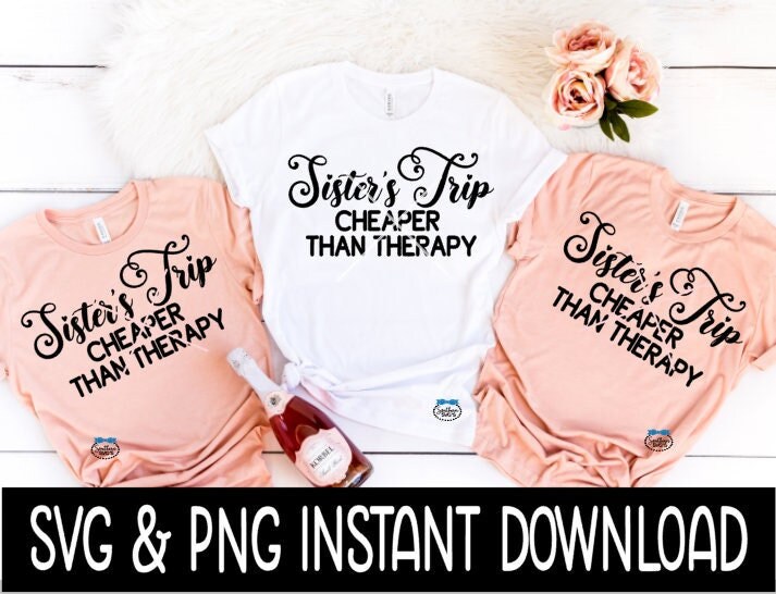 Sister's Trip Cheaper Than Therapy SVG, Girl's Trip Tee Shirt SVG, Instant Download, Cricut Cut File, Silhouette Cut File, Print