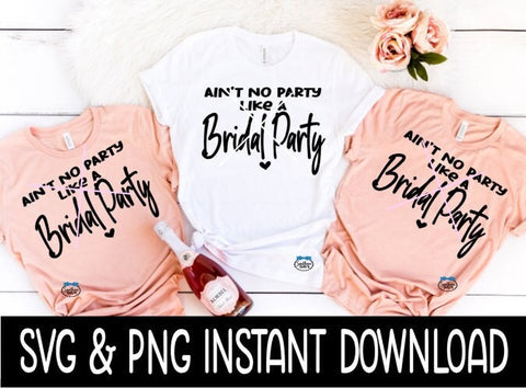 Ain't No Party Like A Bridal Party SVG, Bridal Party Tees Instant Download, Cricut Cut Files, Silhouette Cut Files, Print