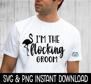 I'm The Flocking Groom SVG, Grooms Tee Shirt File, Instant Download, Cricut Cut Files, Silhouette Cut Files, Download, Print