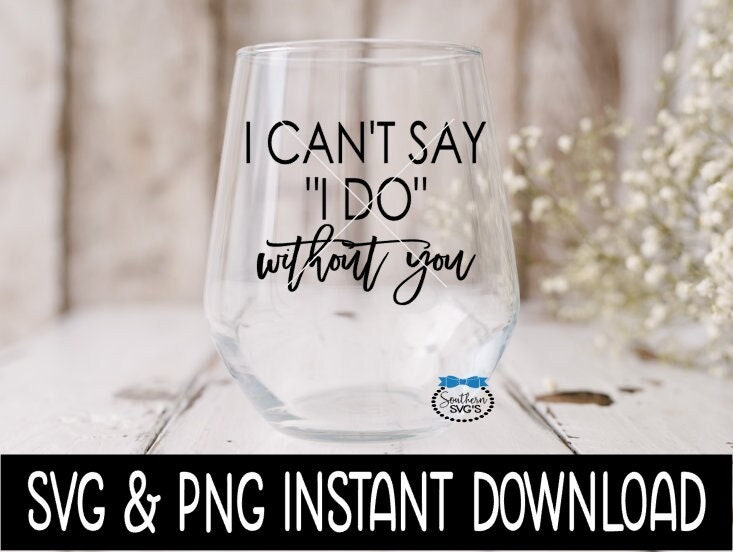 I Can't Say I Do Without You SVG, Wine Glass Bridal Box SVG Files, Instant Download, Cricut Cut Files, Silhouette Cut Files, Download, Print